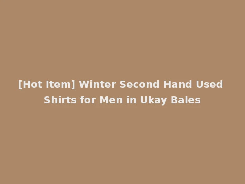 [Hot Item] Winter Second Hand Used Shirts for Men in Ukay Bales