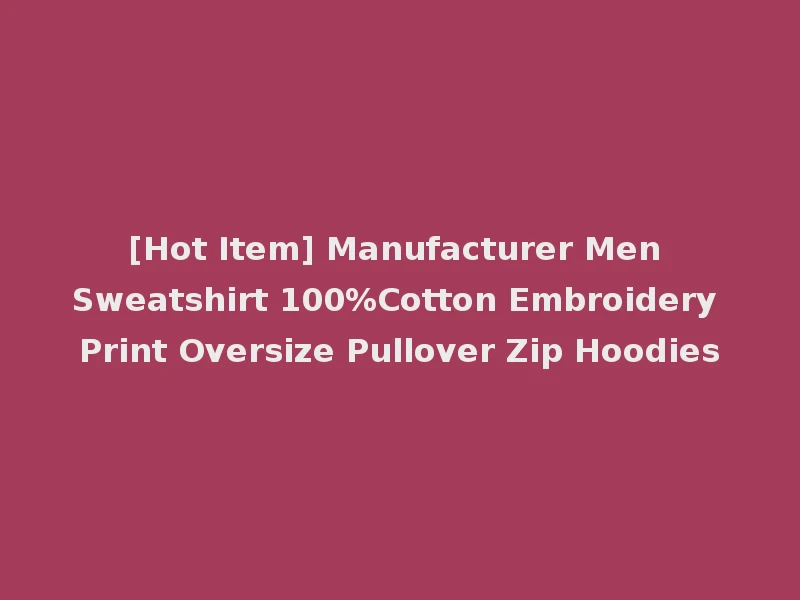 [Hot Item] Manufacturer Men Sweatshirt 100%Cotton Embroidery Print Oversize Pullover Zip Hoodies