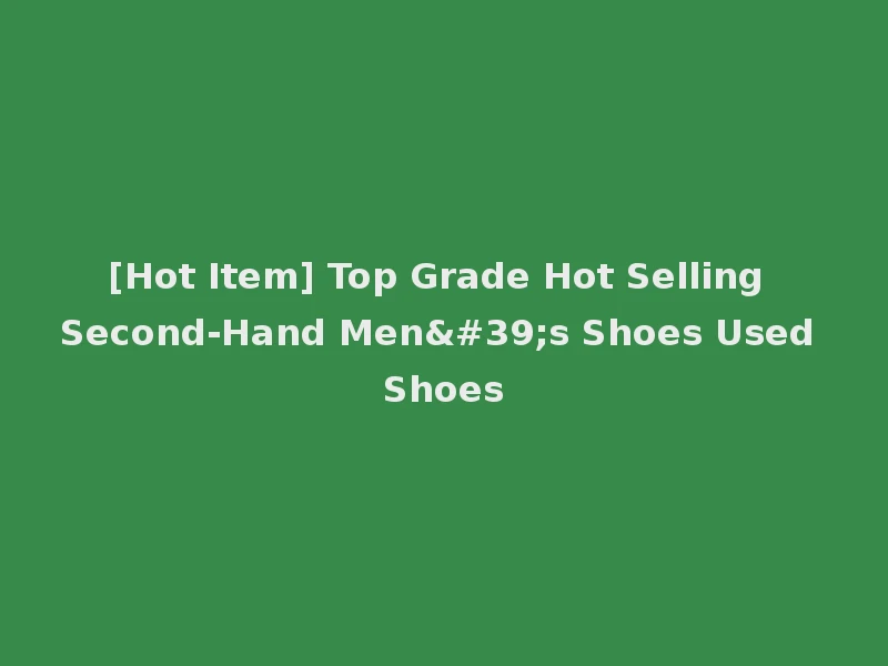 [Hot Item] Top Grade Hot Selling Second-Hand Men's Shoes Used Shoes