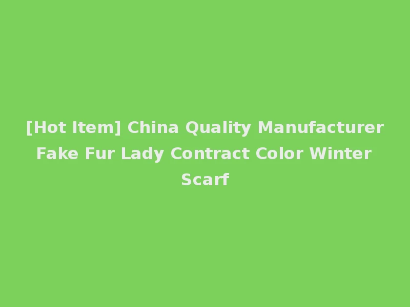 [Hot Item] China Quality Manufacturer Fake Fur Lady Contract Color Winter Scarf