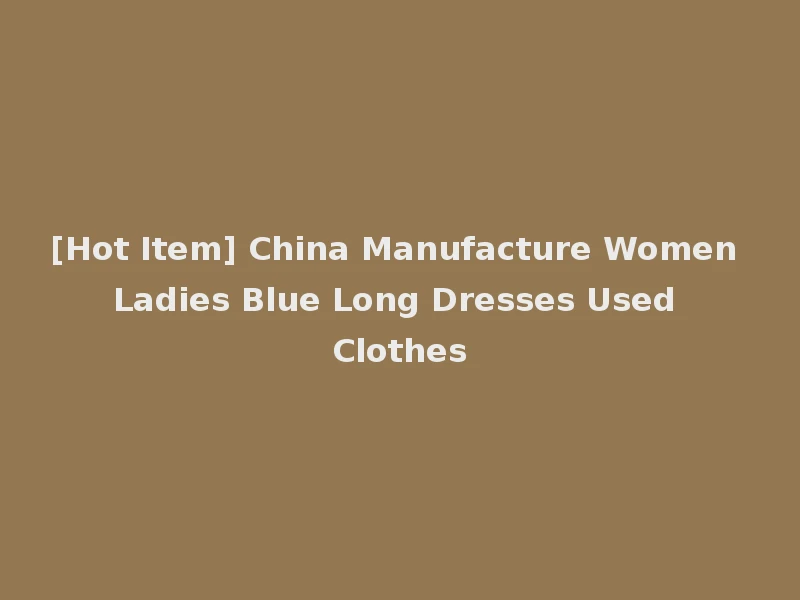 [Hot Item] China Manufacture Women Ladies Blue Long Dresses Used Clothes