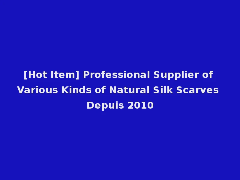 [Hot Item] Professional Supplier of Various Kinds of Natural Silk Scarves Depuis 2010