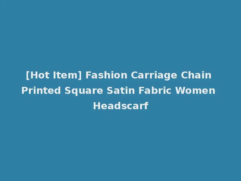 [Hot Item] Fashion Carriage Chain Printed Square Satin Fabric Women Headscarf