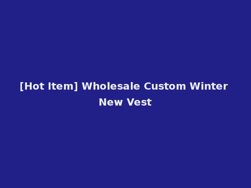 [Hot Item] Wholesale Custom Winter New Vest