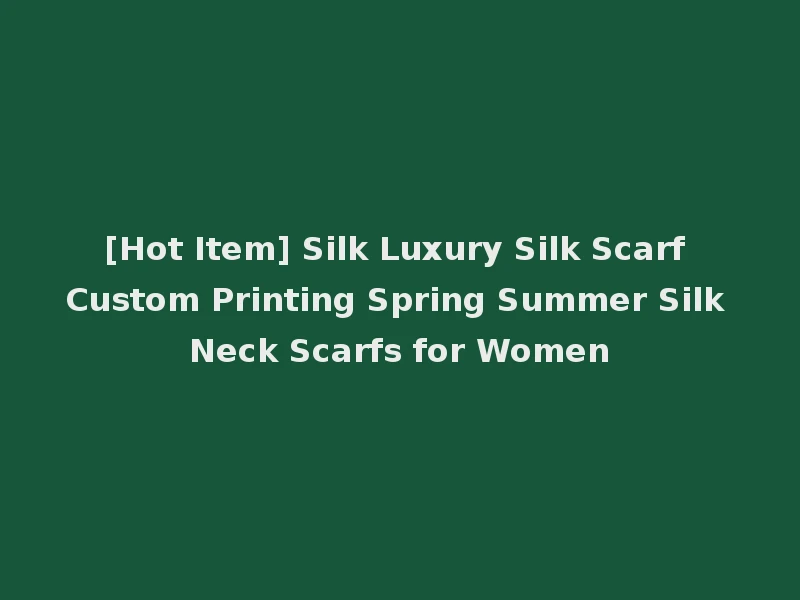 [Hot Item] Silk Luxury Silk Scarf Custom Printing Spring Summer Silk Neck Scarfs for Women