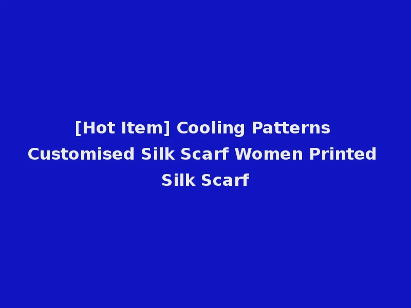 [Hot Item] Cooling Patterns Customised Silk Scarf Women Printed Silk Scarf