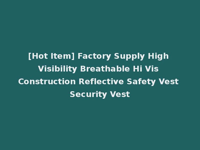[Hot Item] Factory Supply High Visibility Breathable Hi Vis Construction Reflective Safety Vest Security Vest