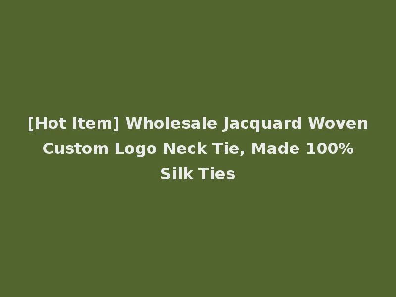 [Hot Item] Wholesale Jacquard Woven Custom Logo Neck Tie, Made 100% Silk Ties