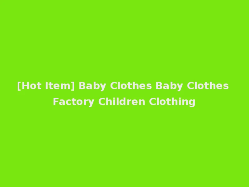 [Hot Item] Baby Clothes Baby Clothes Factory Children Clothing
