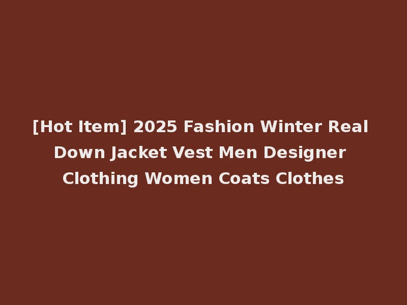[Hot Item] 2025 Fashion Winter Real Down Jacket Vest Men Designer Clothing Women Coats Clothes