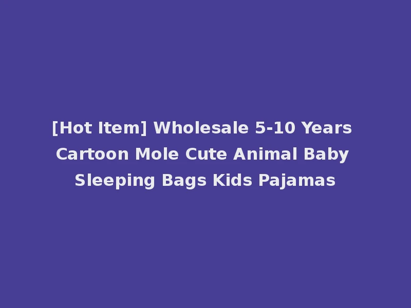 [Hot Item] Wholesale 5-10 Years Cartoon Mole Cute Animal Baby Sleeping Bags Kids Pajamas