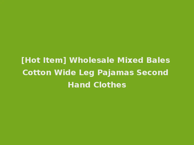 [Hot Item] Wholesale Mixed Bales Cotton Wide Leg Pajamas Second Hand Clothes