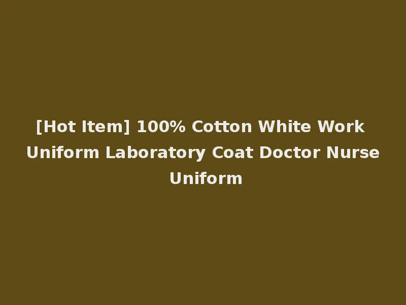[Hot Item] 100% Cotton White Work Uniform Laboratory Coat Doctor Nurse Uniform