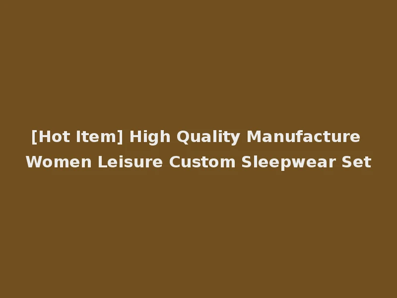 [Hot Item] High Quality Manufacture Women Leisure Custom Sleepwear Set