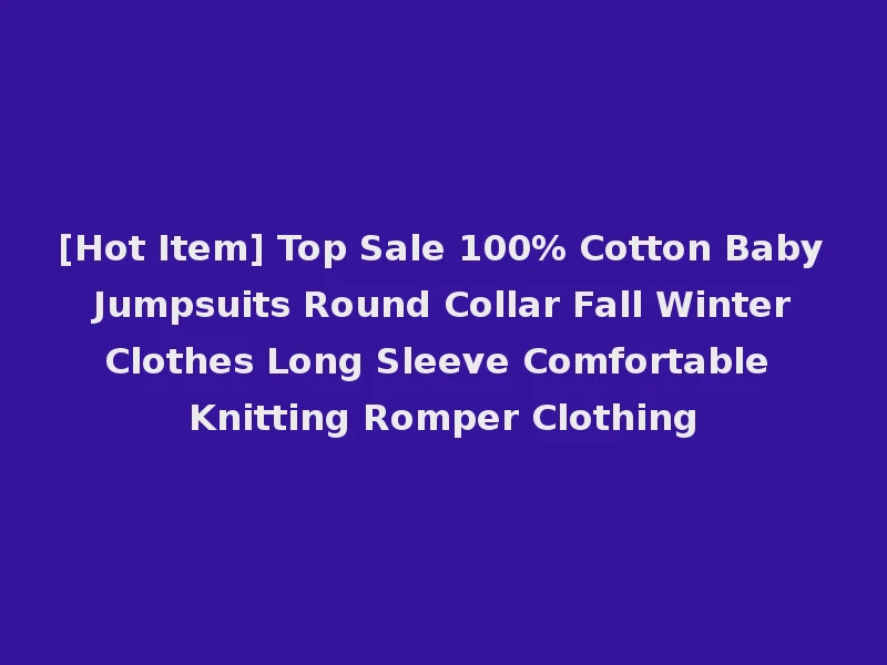 [Hot Item] Top Sale 100% Cotton Baby Jumpsuits Round Collar Fall Winter Clothes Long Sleeve Comfortable Knitting Romper Clothing