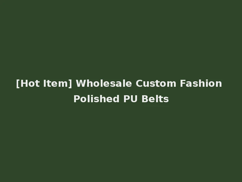 [Hot Item] Wholesale Custom Fashion Polished PU Belts