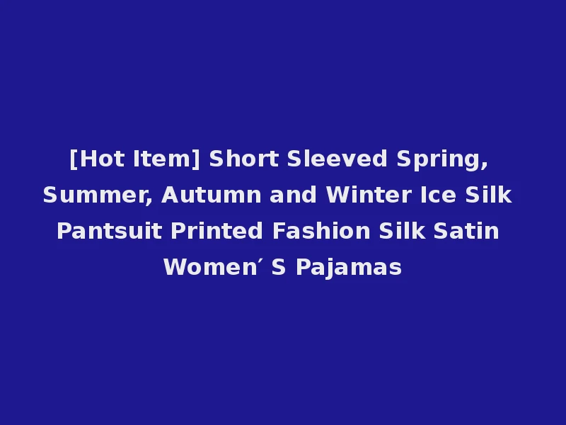[Hot Item] Short Sleeved Spring, Summer, Autumn and Winter Ice Silk Pantsuit Printed Fashion Silk Satin Women′ S Pajamas