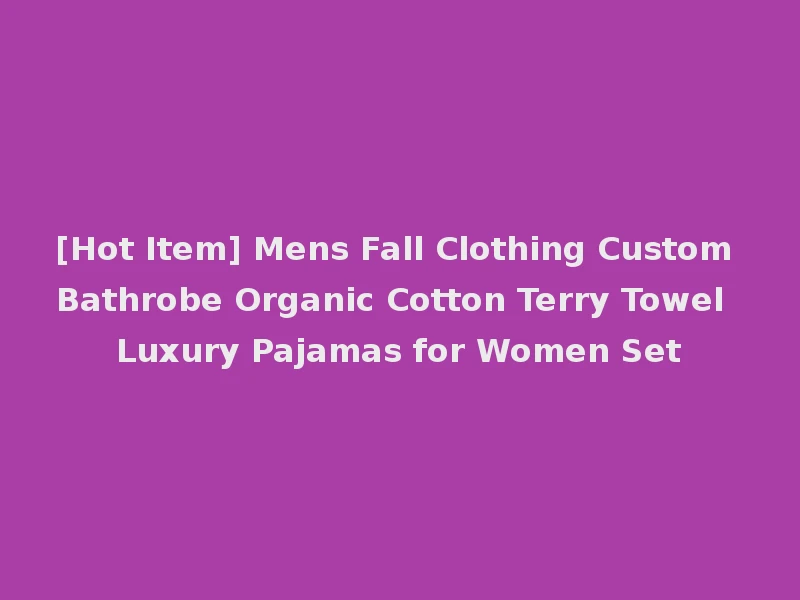 [Hot Item] Mens Fall Clothing Custom Bathrobe Organic Cotton Terry Towel Luxury Pajamas for Women Set