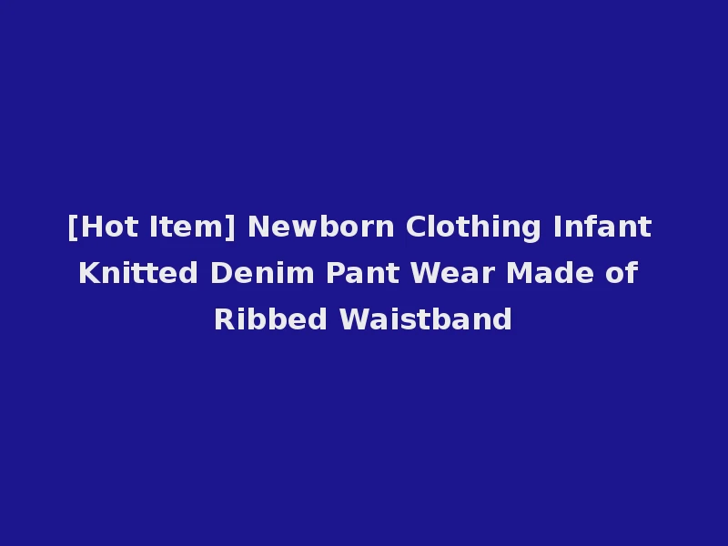 [Hot Item] Newborn Clothing Infant Knitted Denim Pant Wear Made of Ribbed Waistband