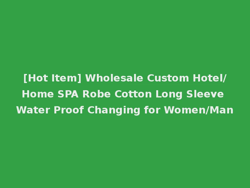 [Hot Item] Wholesale Custom Hotel/Home SPA Robe Cotton Long Sleeve Water Proof Changing for Women/Man