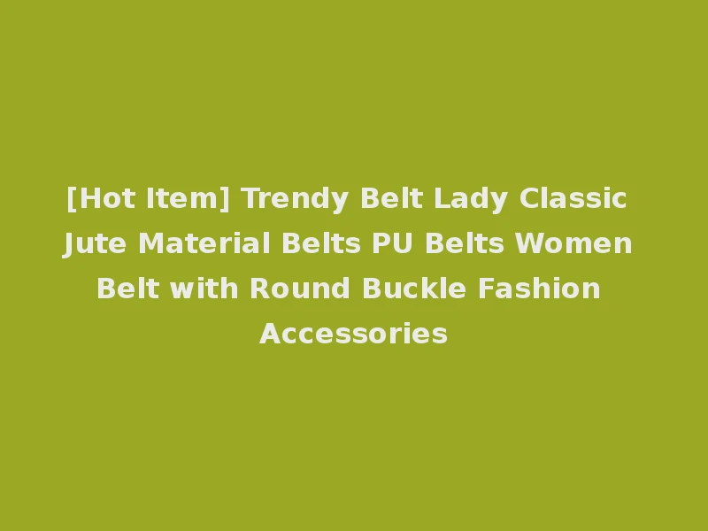 [Hot Item] Trendy Belt Lady Classic Jute Material Belts PU Belts Women Belt with Round Buckle Fashion Accessories