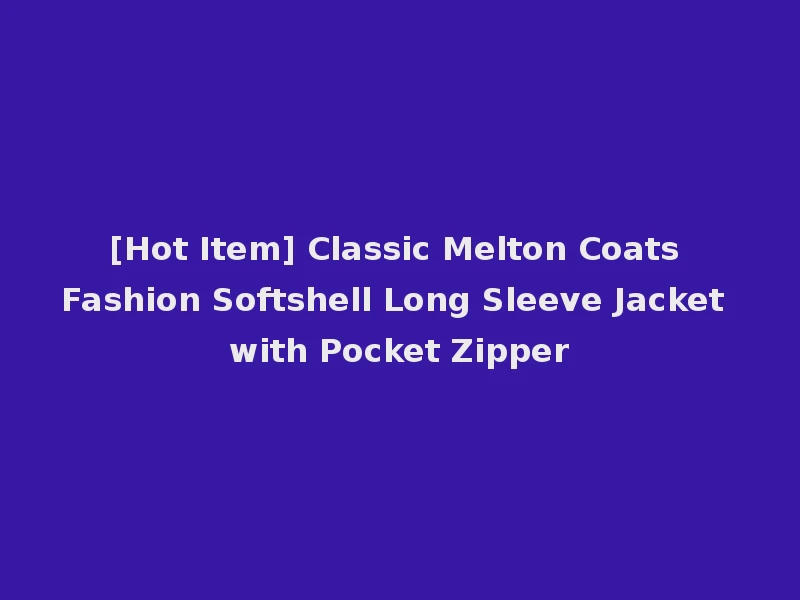 [Hot Item] Classic Melton Coats Fashion Softshell Long Sleeve Jacket with Pocket Zipper