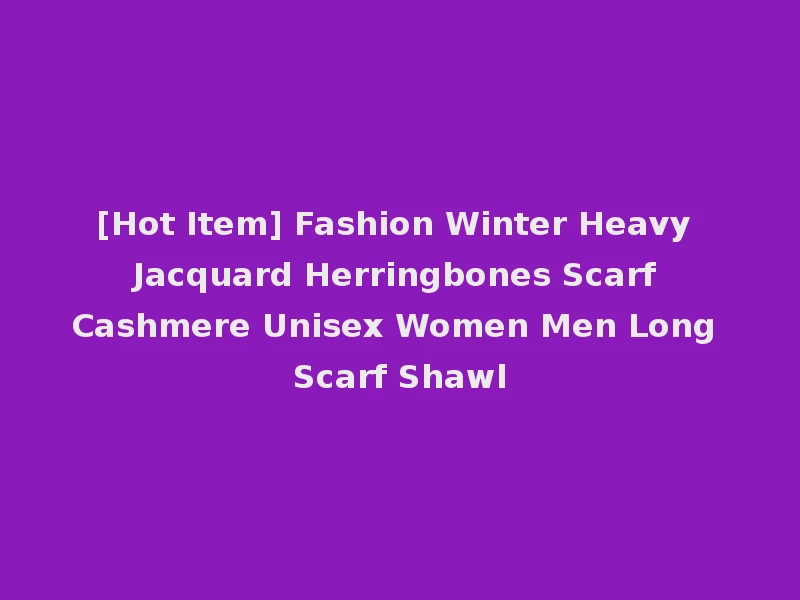 [Hot Item] Fashion Winter Heavy Jacquard Herringbones Scarf Cashmere Unisex Women Men Long Scarf Shawl