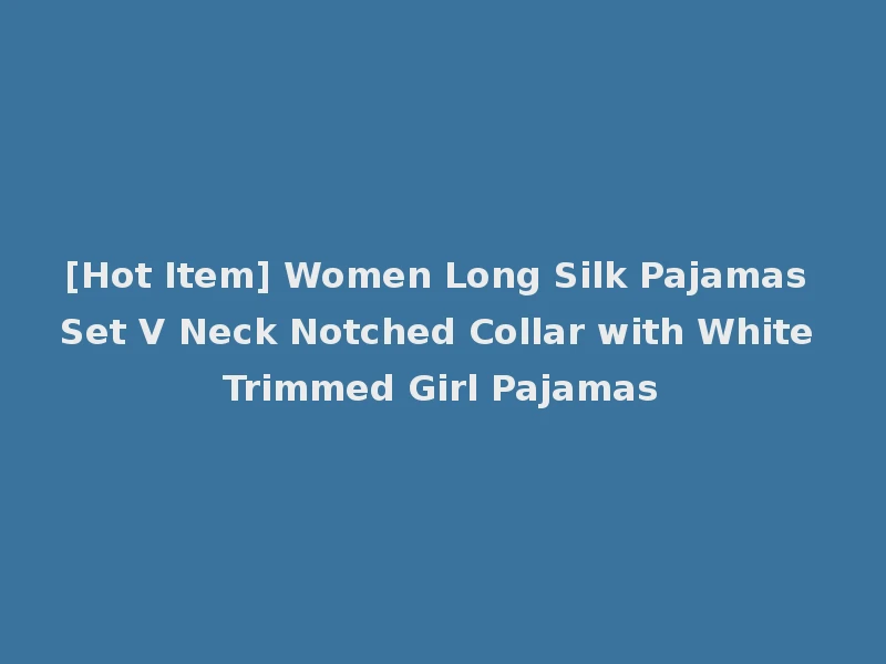 [Hot Item] Women Long Silk Pajamas Set V Neck Notched Collar with White Trimmed Girl Pajamas