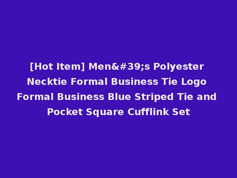 [Hot Item] Men's Polyester Necktie Formal Business Tie Logo Formal Business Blue Striped Tie and Pocket Square Cufflink Set