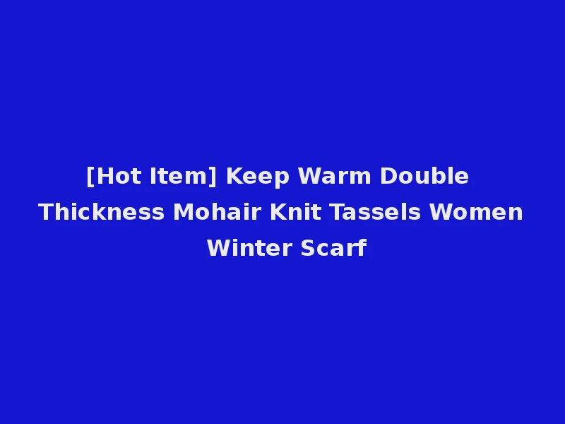 [Hot Item] Keep Warm Double Thickness Mohair Knit Tassels Women Winter Scarf