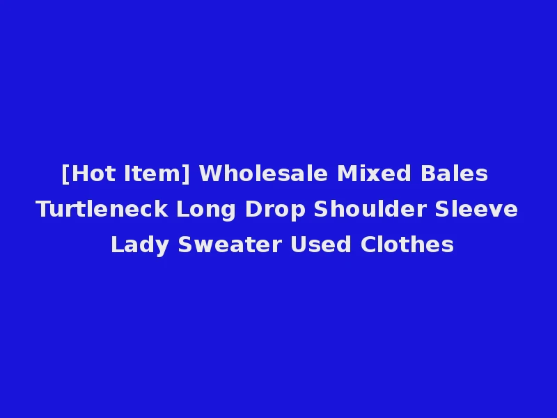 [Hot Item] Wholesale Mixed Bales Turtleneck Long Drop Shoulder Sleeve Lady Sweater Used Clothes
