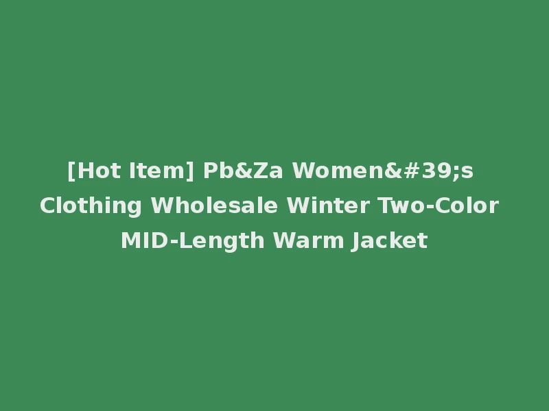 [Hot Item] Pb&Za Women's Clothing Wholesale Winter Two-Color MID-Length Warm Jacket