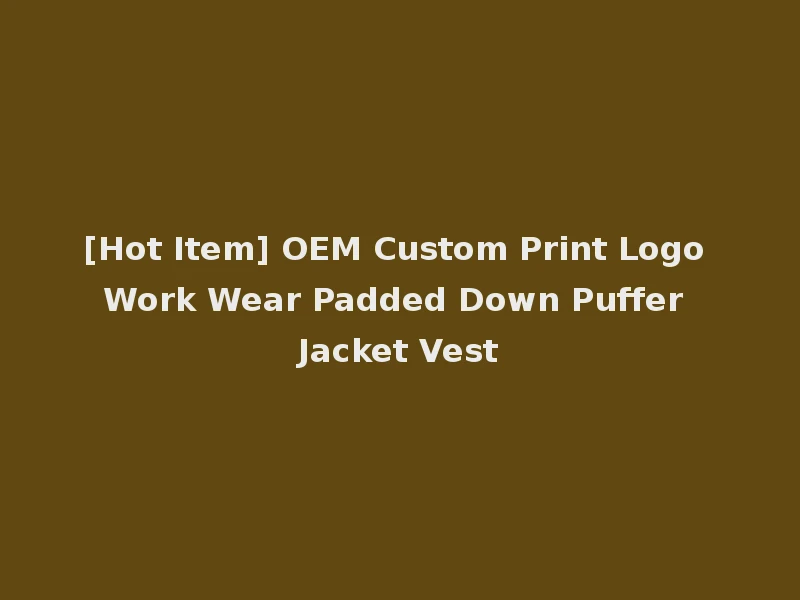 [Hot Item] OEM Custom Print Logo Work Wear Padded Down Puffer Jacket Vest