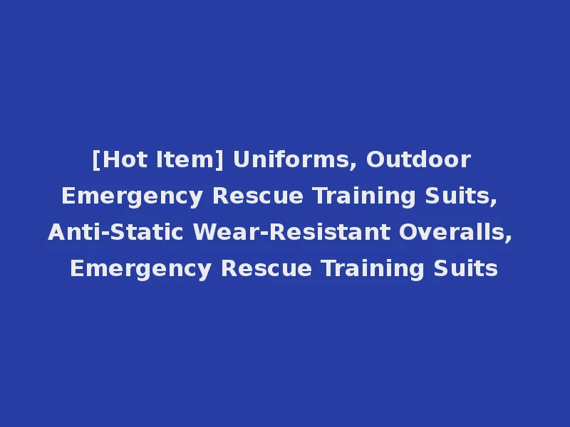 [Hot Item] Uniforms, Outdoor Emergency Rescue Training Suits, Anti-Static Wear-Resistant Overalls, Emergency Rescue Training Suits