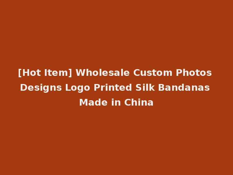 [Hot Item] Wholesale Custom Photos Designs Logo Printed Silk Bandanas Made in China
