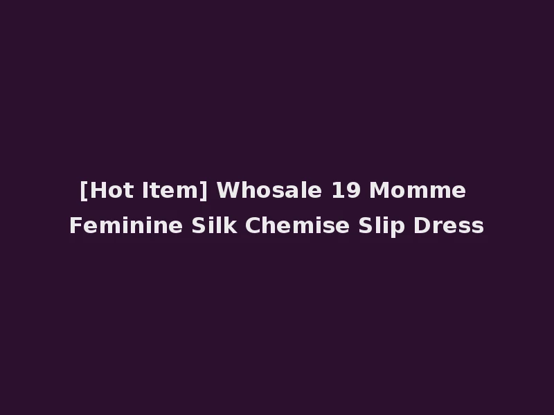 [Hot Item] Whosale 19 Momme Feminine Silk Chemise Slip Dress
