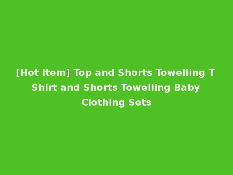 [Hot Item] Top and Shorts Towelling T Shirt and Shorts Towelling Baby Clothing Sets