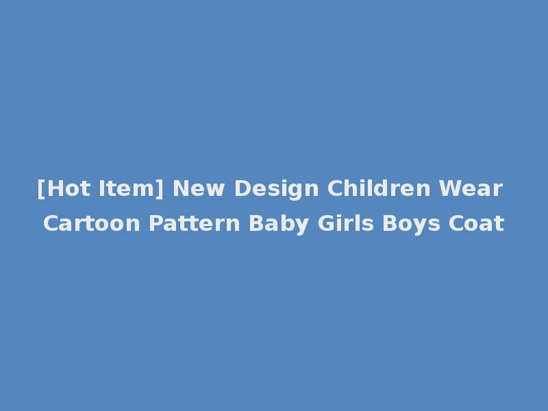 [Hot Item] New Design Children Wear Cartoon Pattern Baby Girls Boys Coat