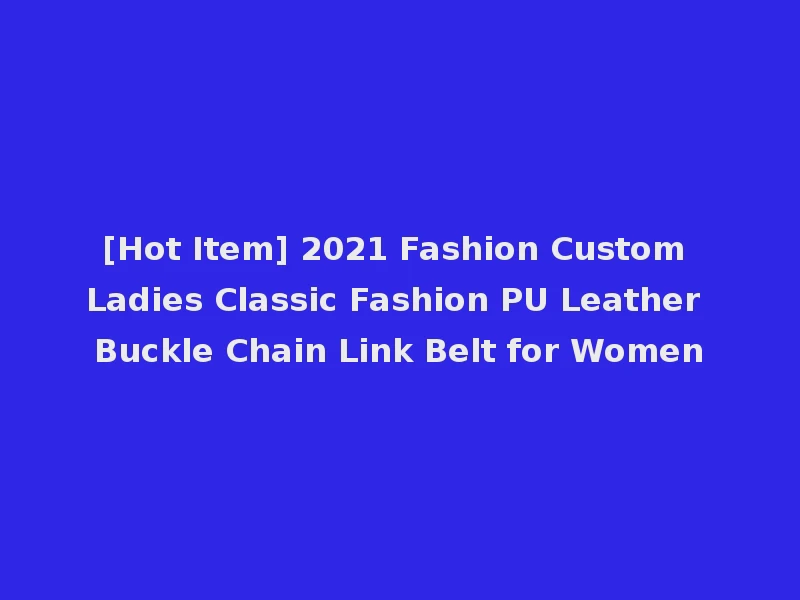 [Hot Item] 2021 Fashion Custom Ladies Classic Fashion PU Leather Buckle Chain Link Belt for Women