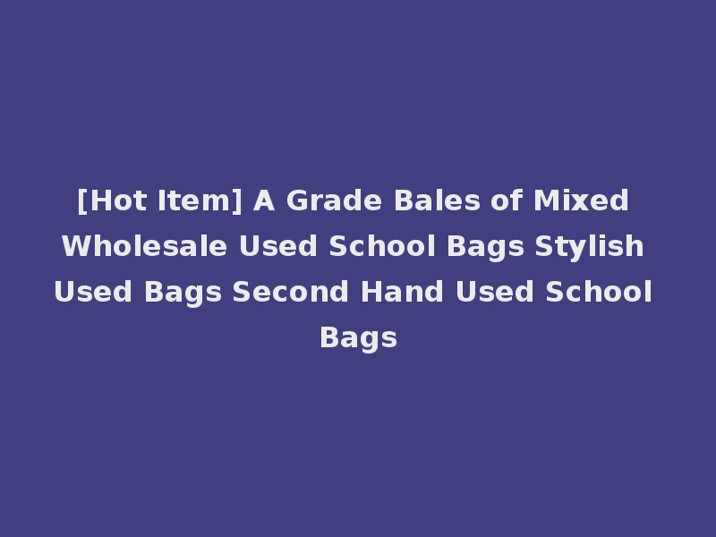 [Hot Item] A Grade Bales of Mixed Wholesale Used School Bags Stylish Used Bags Second Hand Used School Bags