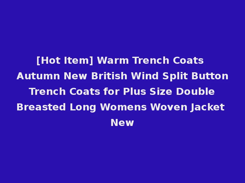[Hot Item] Warm Trench Coats Autumn New British Wind Split Button Trench Coats for Plus Size Double Breasted Long Womens Woven Jacket New