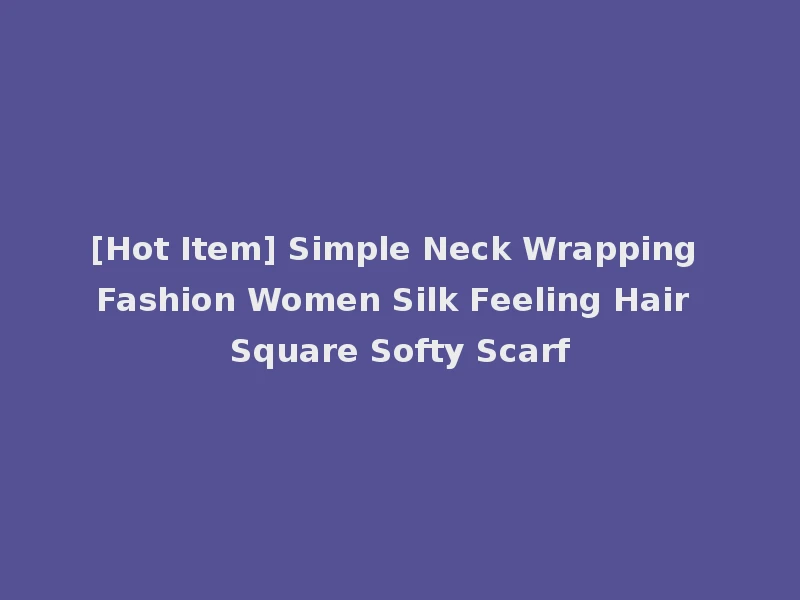 [Hot Item] Simple Neck Wrapping Fashion Women Silk Feeling Hair Square Softy Scarf