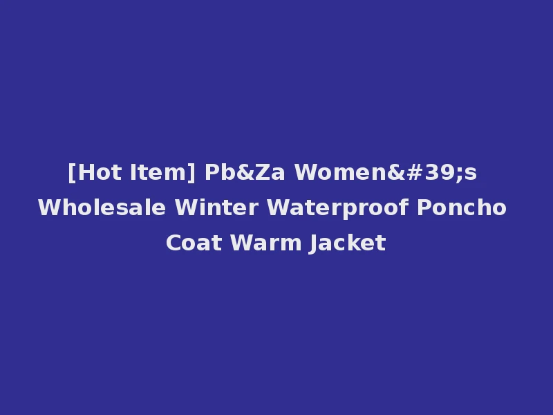 [Hot Item] Pb&Za Women's Wholesale Winter Waterproof Poncho Coat Warm Jacket