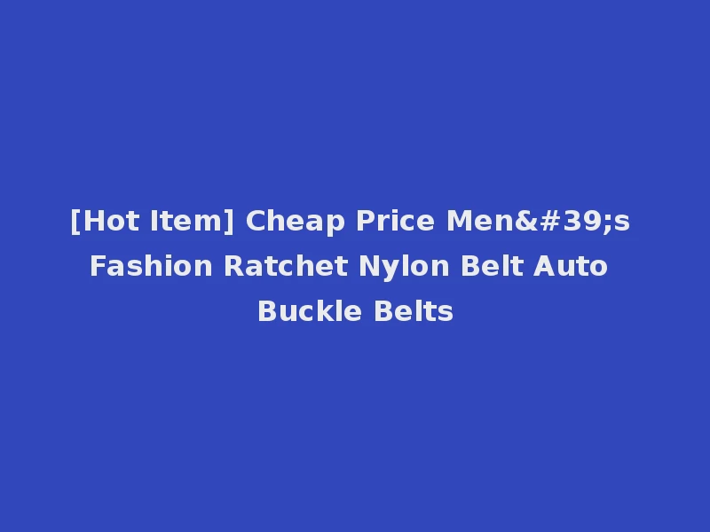 [Hot Item] Cheap Price Men's Fashion Ratchet Nylon Belt Auto Buckle Belts