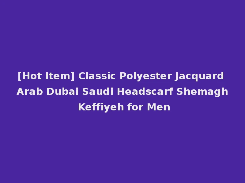 [Hot Item] Classic Polyester Jacquard Arab Dubai Saudi Headscarf Shemagh Keffiyeh for Men
