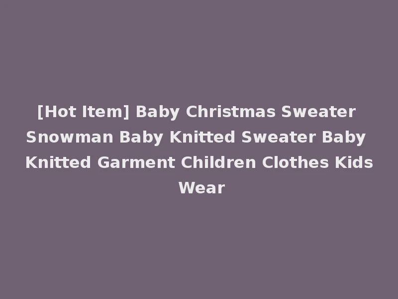 [Hot Item] Baby Christmas Sweater Snowman Baby Knitted Sweater Baby Knitted Garment Children Clothes Kids Wear