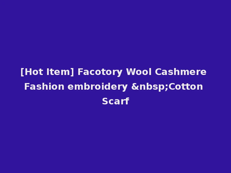 [Hot Item] Facotory Wool Cashmere Fashion embroidery &nbsp;Cotton Scarf