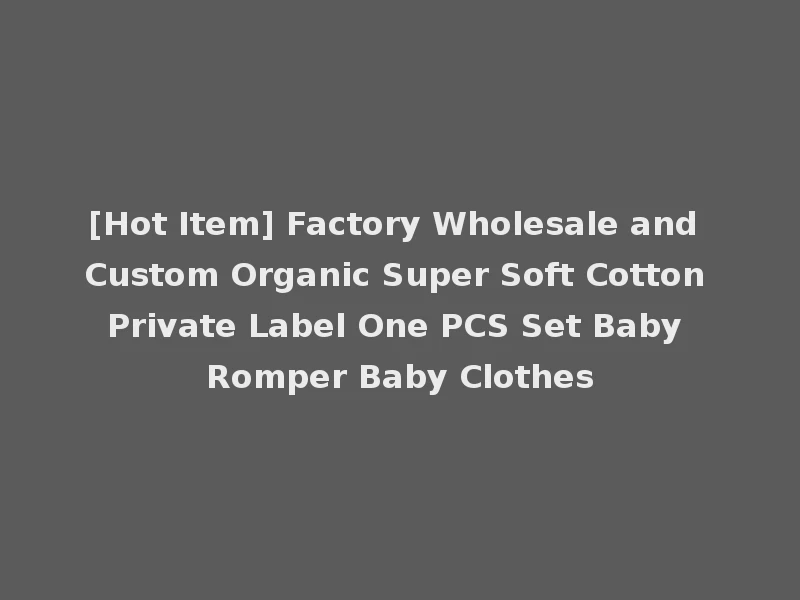 [Hot Item] Factory Wholesale and Custom Organic Super Soft Cotton Private Label One PCS Set Baby Romper Baby Clothes
