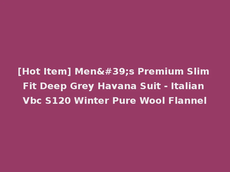 [Hot Item] Men's Premium Slim Fit Deep Grey Havana Suit - Italian Vbc S120 Winter Pure Wool Flannel
