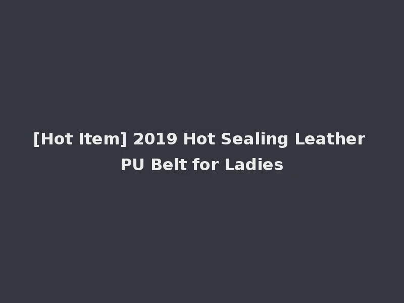 [Hot Item] 2019 Hot Sealing Leather PU Belt for Ladies